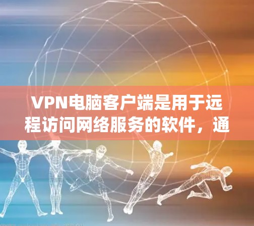 VPN电脑客户端是用于远程访问网络服务的软件，通常包括OpenVPN、Wikipedia VPN等。以下是一些基本的步骤和注意事项