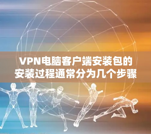VPN电脑客户端安装包的安装过程通常分为几个步骤,但具体步骤可能因软件而异。以下是详细的指导,帮助您顺利安装 VPN电脑客户端安装包的安装过程通常分为几个步骤,但具体步骤可能因软件而异。以下是详细的指导,帮助您顺利安装