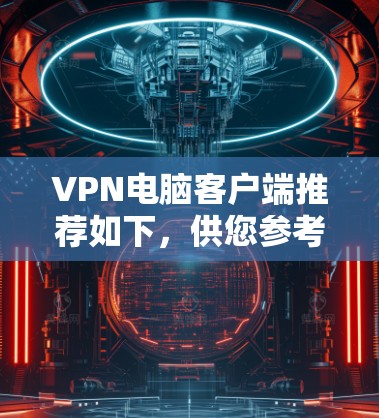 VPN电脑客户端推荐如下，供您参考