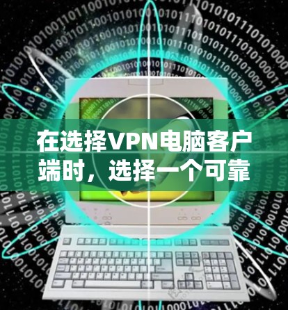 在选择VPN电脑客户端时，选择一个可靠的VPN平台是至关重要的。以下是几点推荐的步骤，帮助您下载并安装一个可靠的VPN客户端