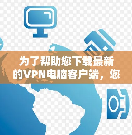 为了帮助您下载最新的VPN电脑客户端，您可以访问以下链接（请注意，这些链接可能指向某些网站或资源，请确保下载的软件和链接是安全的，并且符合您地区的合法使用条款）