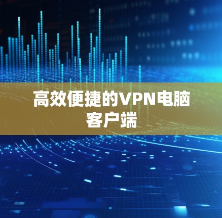 高效便捷的VPN电脑客户端
