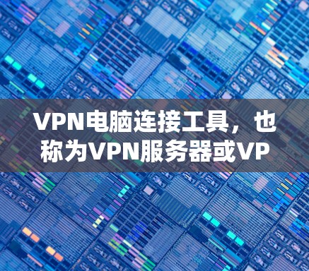 VPN电脑连接工具，也称为VPN服务器或VPN服务，是用于在本地计算机上连接到外部网络的工具。以下是关于 VPN 等于什么的详细分析