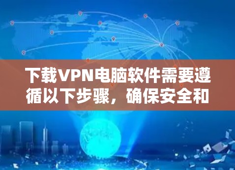 下载VPN电脑软件需要遵循以下步骤，确保安全和有效