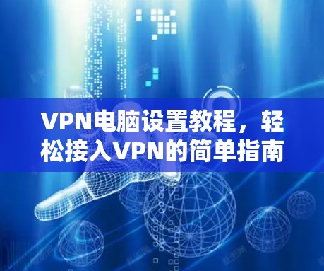VPN电脑设置教程,轻松接入VPN的简单指南 VPN电脑设置教程,轻松接入VPN的简单指南