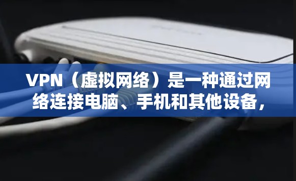 VPN（虚拟网络）是一种通过网络连接电脑、手机和其他设备，实现上网或访问互联网服务的技术。以下是关于如何在电脑上或通过手机连接VPN的步骤说明