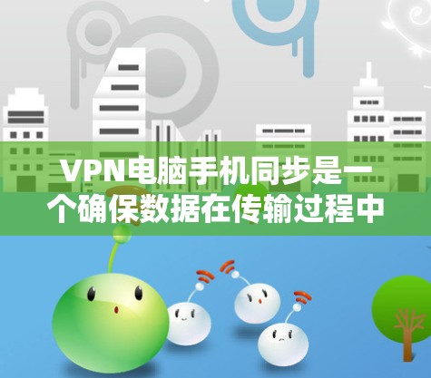 VPN电脑手机同步是一个确保数据在传输过程中的安全性和隐私性的技术,通过加密通信实现数据传输和解密。以下是逐步的指南 VPN电脑手机同步是一个确保数据在传输过程中的安全性和隐私性的技术,通过加密通信实现数据传输和解密。以下是逐步的指南