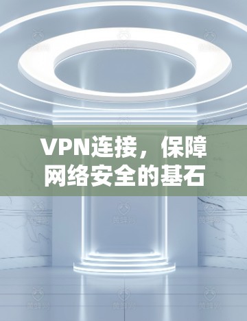 VPN连接，保障网络安全的基石