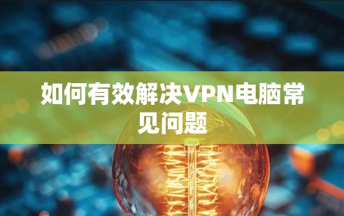 如何有效解决VPN电脑常见问题