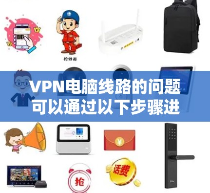 VPN电脑线路的问题可以通过以下步骤进行排查和解决