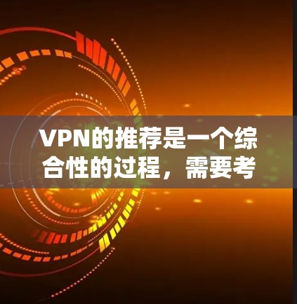 VPN的推荐是一个综合性的过程,需要考虑多个因素以确保安全和可靠性。以下是针对VPN推荐的详细步骤 VPN的推荐是一个综合性的过程,需要考虑多个因素以确保安全和可靠性。以下是针对VPN推荐的详细步骤