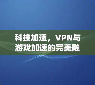 科技加速，VPN与游戏加速的完美融合