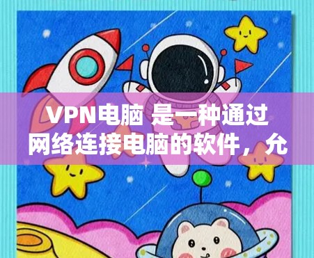 VPN电脑 是一种通过网络连接电脑的软件,允许用户访问互联网。以下是几款最新流行的 VPN电脑软件 VPN电脑 是一种通过网络连接电脑的软件,允许用户访问互联网。以下是几款最新流行的 VPN电脑软件
