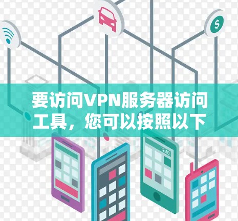 要访问VPN服务器访问工具,您可以按照以下步骤操作 要访问VPN服务器访问工具,您可以按照以下步骤操作