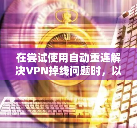 在尝试使用自动重连解决VPN掉线问题时，以下是一些步骤性的指导