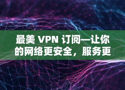最美 VPN 订阅—让你的网络更安全，服务更便捷