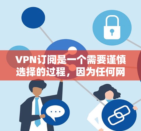 VPN订阅是一个需要谨慎选择的过程,因为任何网络服务都可能存在潜在的安全风险。以下是关于VPN订阅的基本步骤和注意事项 VPN订阅是一个需要谨慎选择的过程,因为任何网络服务都可能存在潜在的安全风险。以下是关于VPN订阅的基本步骤和注意事项