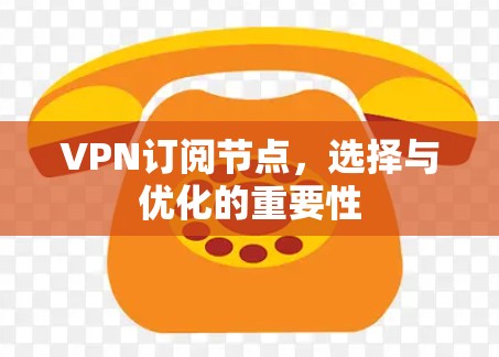 VPN订阅节点，选择与优化的重要性