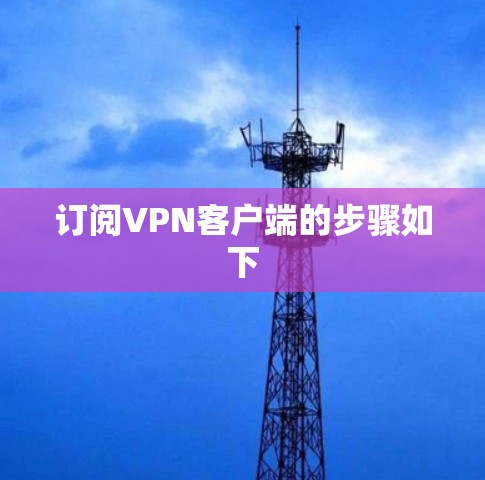 订阅VPN客户端的步骤如下 订阅VPN客户端的步骤如下