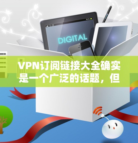 VPN订阅链接大全确实是一个广泛的话题,但因为链接数量和多样性,无法提供完整的链接列表。不过,我可以为你提供一些推荐和指引,帮助你选择适合自己的VPN订阅服务 VPN订阅链接大全确实是一个广泛的话题,但因为链接数量和多样性,无法提供完整的链接列表。不过,我可以为你提供一些推荐和指引,帮助你选择适合自己的VPN订阅服务