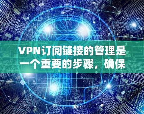 VPN订阅链接的管理是一个重要的步骤,确保您能访问到安全且可靠的服务。以下是如何管理VPN订阅链接的建议 VPN订阅链接的管理是一个重要的步骤,确保您能访问到安全且可靠的服务。以下是如何管理VPN订阅链接的建议
