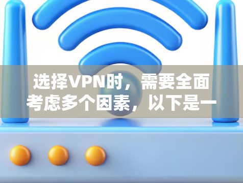 选择VPN时，需要全面考虑多个因素，以下是一步步的指南