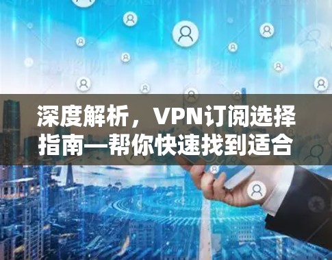 深度解析，VPN订阅选择指南—帮你快速找到适合你的订阅方案