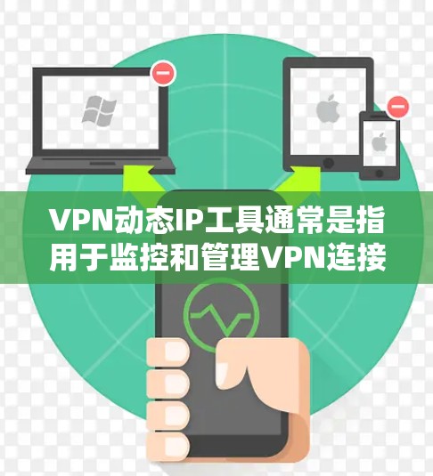 VPN动态IP工具通常是指用于监控和管理VPN连接中IP地址变化的工具。以下是关于如何使用VPN动态IP工具的一些关键步骤和建议