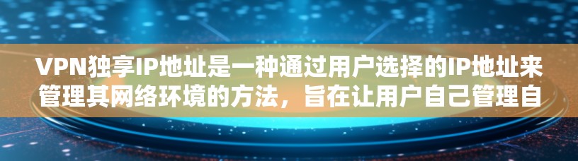 VPN独享IP地址是一种通过用户选择的IP地址来管理其网络环境的方法，旨在让用户自己管理自己的网络资源，而不仅仅是共享给他人。以下是关于该主题的详细分步说明