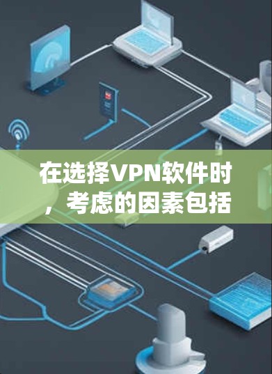 在选择VPN软件时，考虑的因素包括流量限制、安全性、用户界面、稳定性、价格、权限设置、双重认证、记录功能、多语言支持、自动绕射、自动续费和经典推荐。以下是综合考虑后的推荐