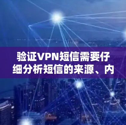 验证VPN短信需要仔细分析短信的来源、内容、技术细节和语气。以下是步骤指南