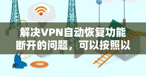 解决VPN自动恢复功能断开的问题，可以按照以下步骤进行