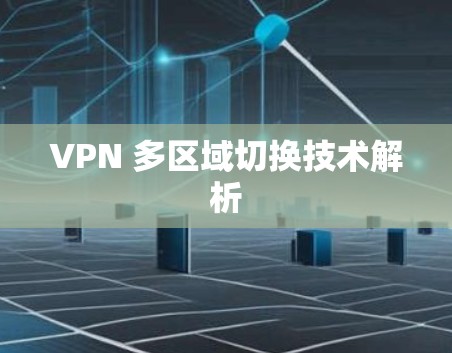 VPN 多区域切换技术解析 VPN 多区域切换技术解析