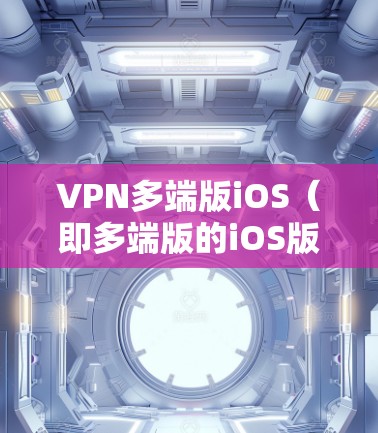 VPN多端版iOS(即多端版的iOS版本)通常指的是针对iOS设备的VPN应用,这些应用支持在iPhone和iPad上下载、安装和使用。以下是关于VPN多端版iOS的详细介绍 VPN多端版iOS(即多端版的iOS版本)通常指的是针对iOS设备的VPN应用,这些应用支持在iPhone和iPad上下载、安装和使用。以下是关于VPN多端版iOS的详细介绍