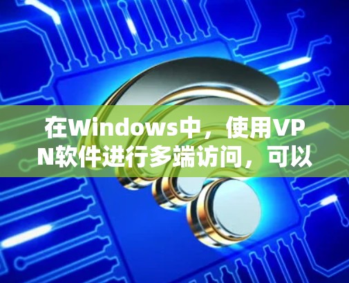 在Windows中,使用VPN软件进行多端访问,可以大大提升网络安全和用户体验。以下是一个详细的步骤指南 在Windows中,使用VPN软件进行多端访问,可以大大提升网络安全和用户体验。以下是一个详细的步骤指南
