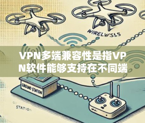 VPN多端兼容性是指VPN软件能够支持在不同端leave和leave上运行，不会出现兼容性问题。以下是关于VPN多端兼容性的详细解答
