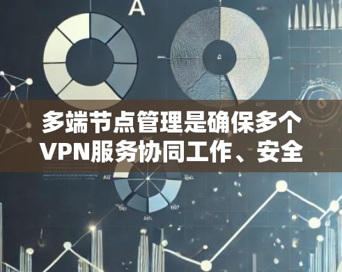 多端节点管理是确保多个VPN服务协同工作、安全可靠的关键环节。以下是对该领域的详细介绍 多端节点管理是确保多个VPN服务协同工作、安全可靠的关键环节。以下是对该领域的详细介绍