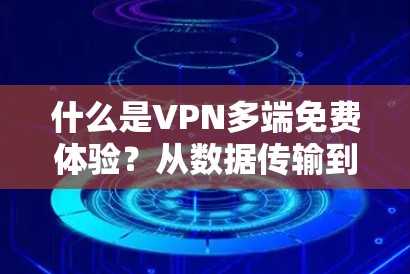 什么是VPN多端免费体验？从数据传输到安全保障，你知道吗？