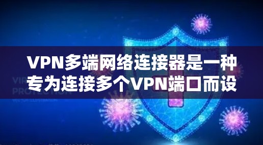 VPN多端网络连接器是一种专为连接多个VPN端口而设计的设备，旨在提高管理和维护效率。以下是关于该概念的详细解释