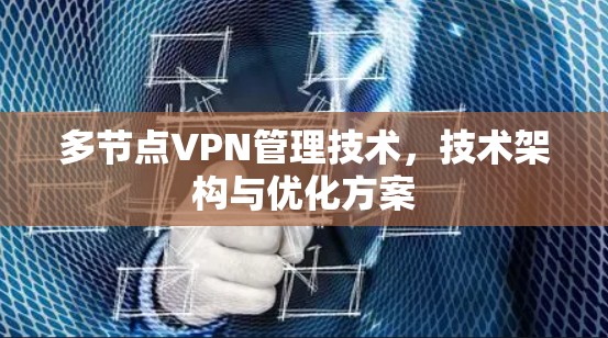 多节点VPN管理技术,技术架构与优化方案 多节点VPN管理技术,技术架构与优化方案