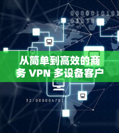 从简单到高效的商务 VPN 多设备客户端