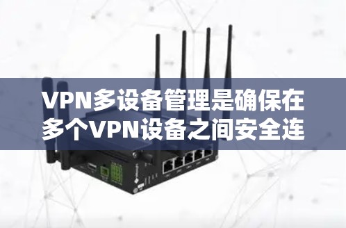 VPN多设备管理是确保在多个VPN设备之间安全连接和管理的关键步骤。以下是关于VPN多设备管理的一些关键点和建议