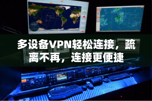 多设备VPN轻松连接，疏离不再，连接更便捷