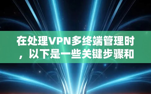 在处理VPN多终端管理时，以下是一些关键步骤和方法，帮助确保网络的安全和高效