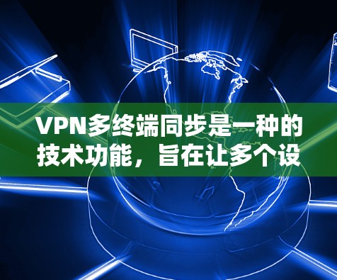 VPN多终端同步是一种的技术功能，旨在让多个设备同时使用同一个VPN服务，共享同一个IP地址。以下是关于该主题的详细总结