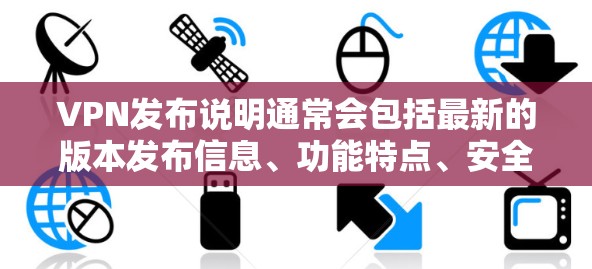 VPN发布说明通常会包括最新的版本发布信息、功能特点、安全性和兼容性等。以下是一些常见的信息点，供参考