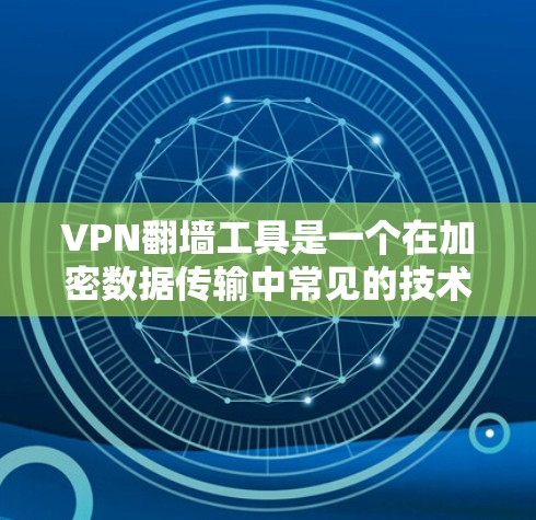 VPN翻墙工具是一个在加密数据传输中常见的技术，主要针对移动设备或特定设备进行翻墙。以下是对这类工具的详细分析和总结