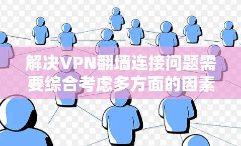 解决VPN翻墙连接问题需要综合考虑多方面的因素，以确保安全和用户体验。以下是分步骤的解决方案