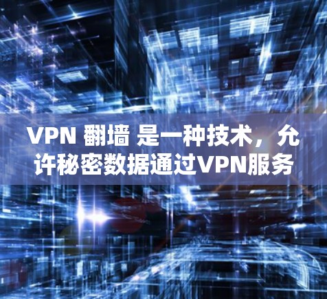 VPN 翻墙 是一种技术，允许秘密数据通过VPN服务器访问用户所在的互联网。以下是配置 VPN 翻墙 的一般方法