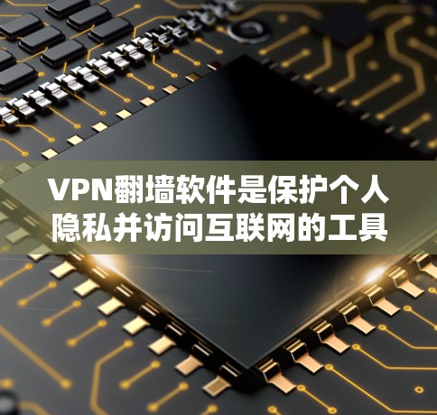 VPN翻墙软件是保护个人隐私并访问互联网的工具。下面是使用VPN翻墙软件的步骤指南